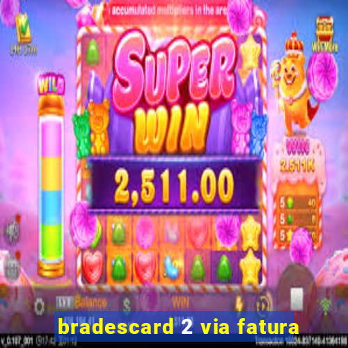 bradescard 2 via fatura